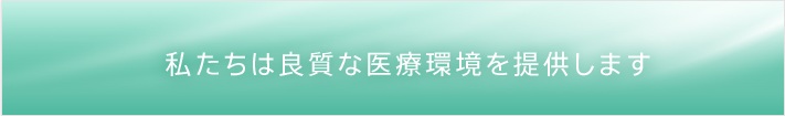 私たちは良質な医療環境を提供します