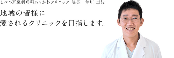 しべつ耳鼻咽喉科あらかわクリニック　院長 荒川 卓哉「地域の皆様に愛されるクリニックを目指します。」